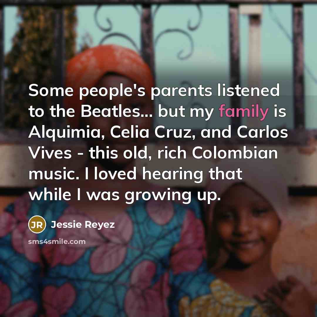 “Some people's parents listened to the Beatles... but my family…” quote by Jessie Reyez