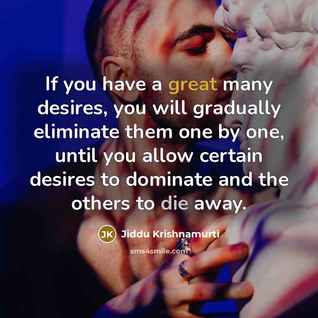 “If you have a great many desires, you will gradually…” quote by Jiddu Krishnamurti