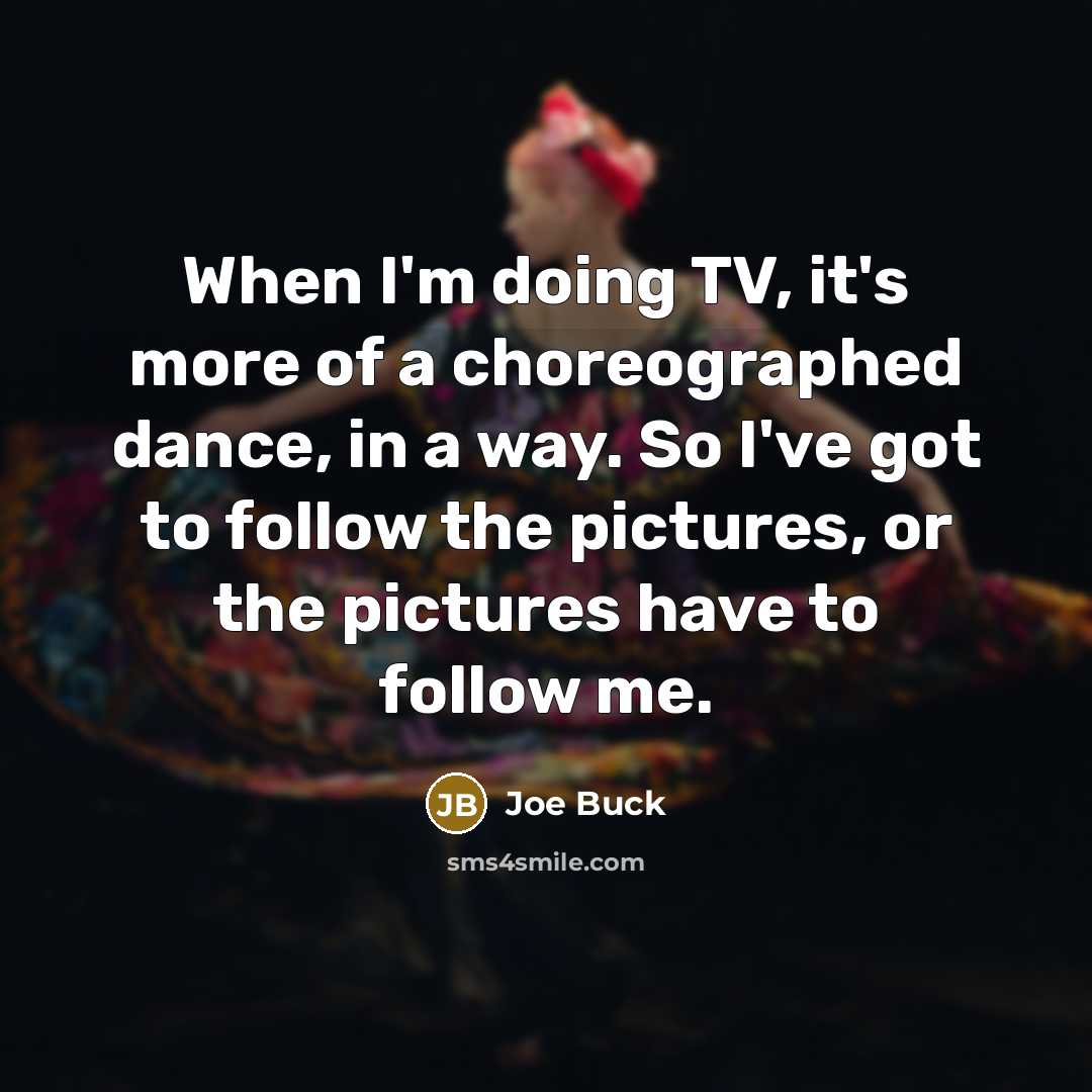 “When I'm doing TV, it's more of a choreographed dance,…” quote by Joe Buck