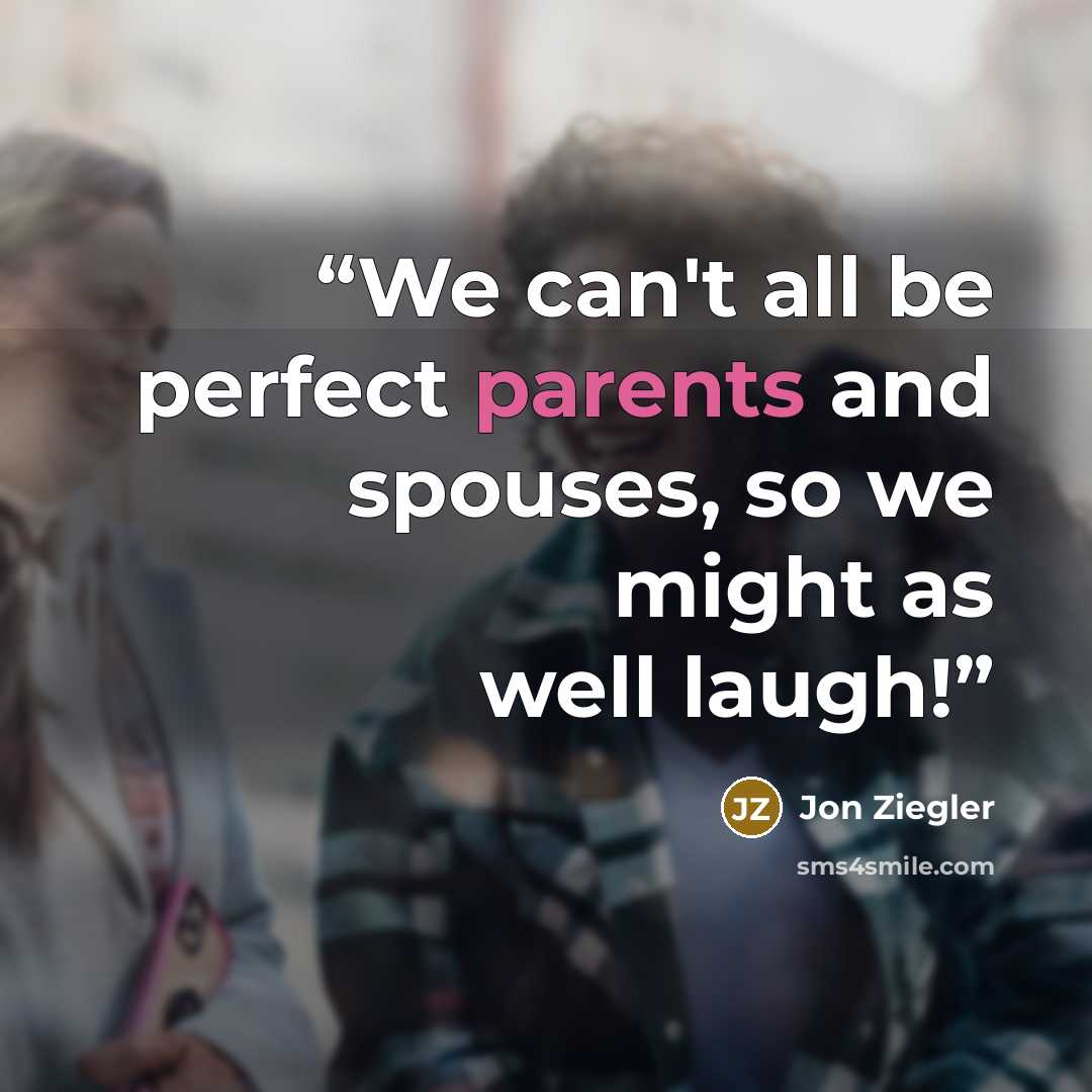 “We can't all be perfect parents and spouses, so we might as well laugh!” quote by Jon Ziegler