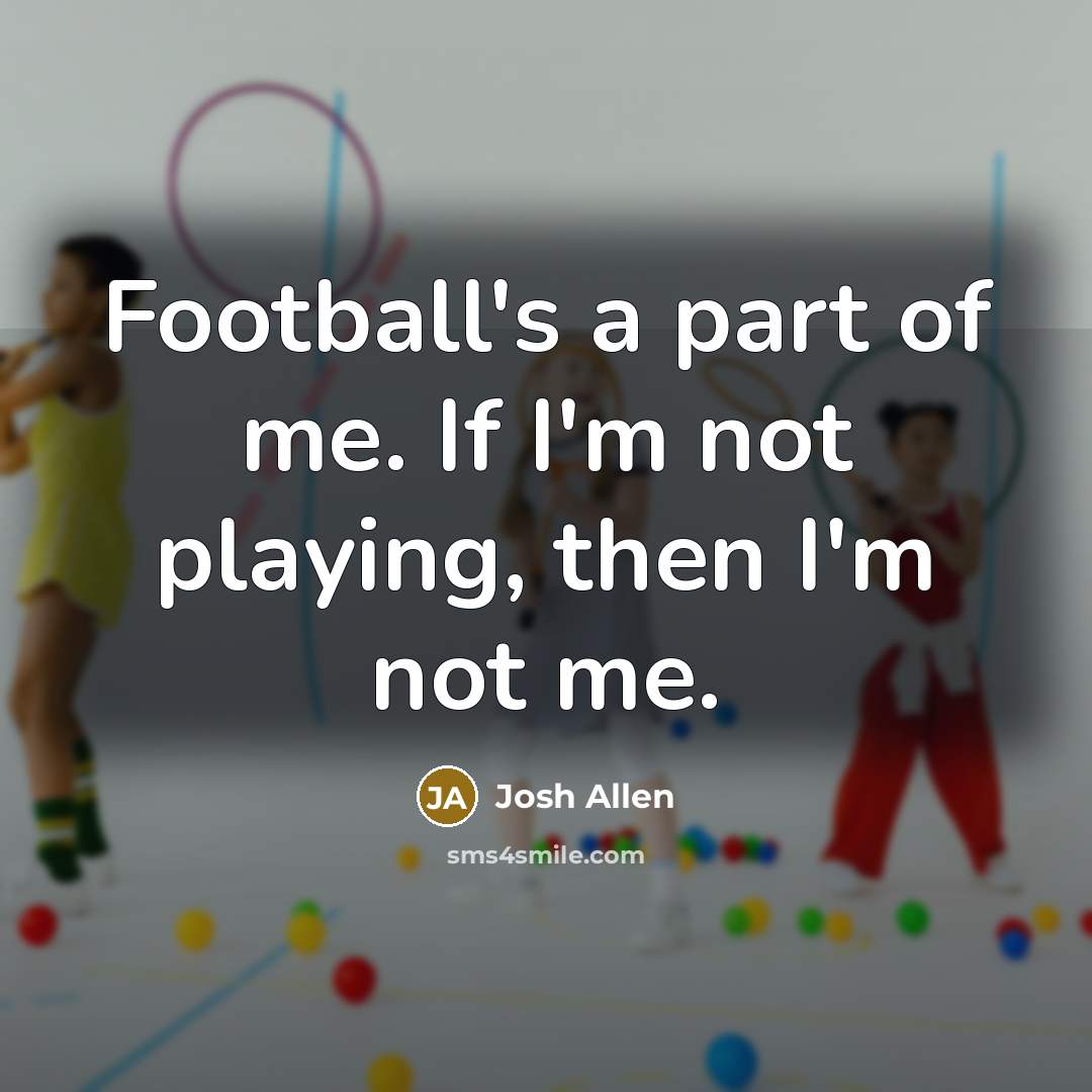 “Football's a part of me. If I'm not playing, then…” quote by Josh Allen