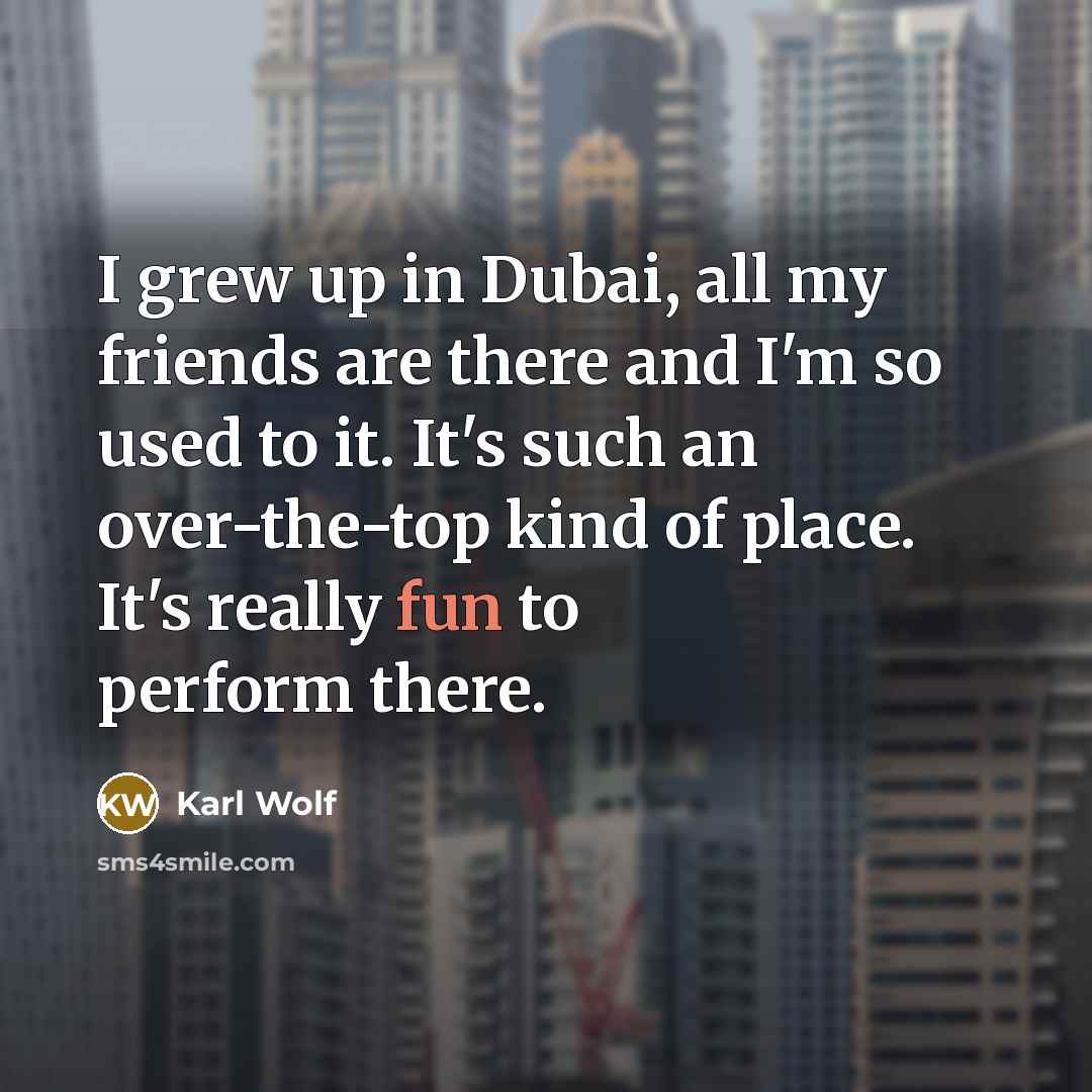 “I grew up in Dubai, all my friends are there…” quote by Karl Wolf
