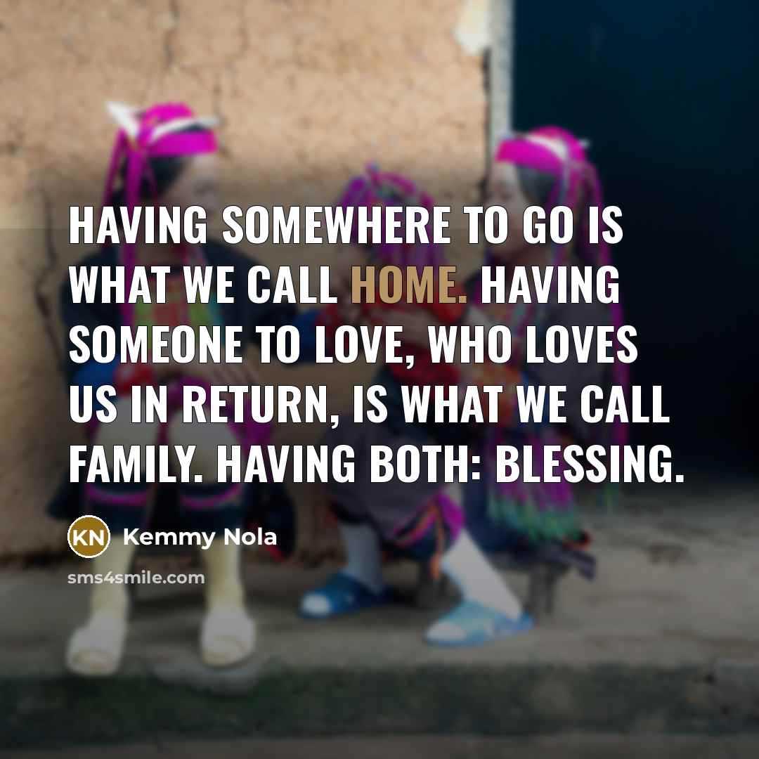 “Having somewhere to go is what we call HOME. Having…” quote by Kemmy Nola
