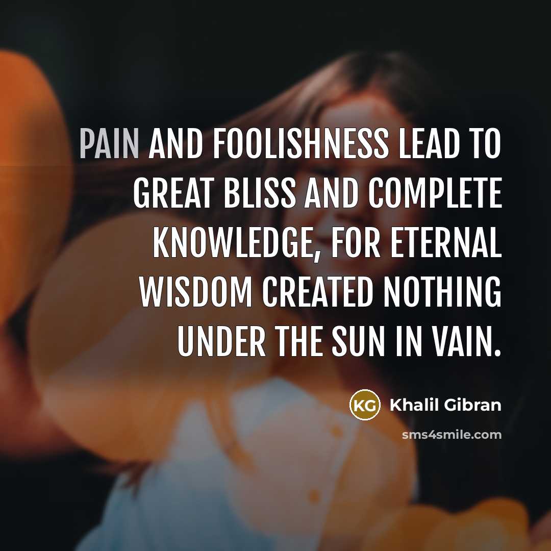 “Pain and foolishness lead to great bliss and complete knowledge,…” quote by Khalil Gibran