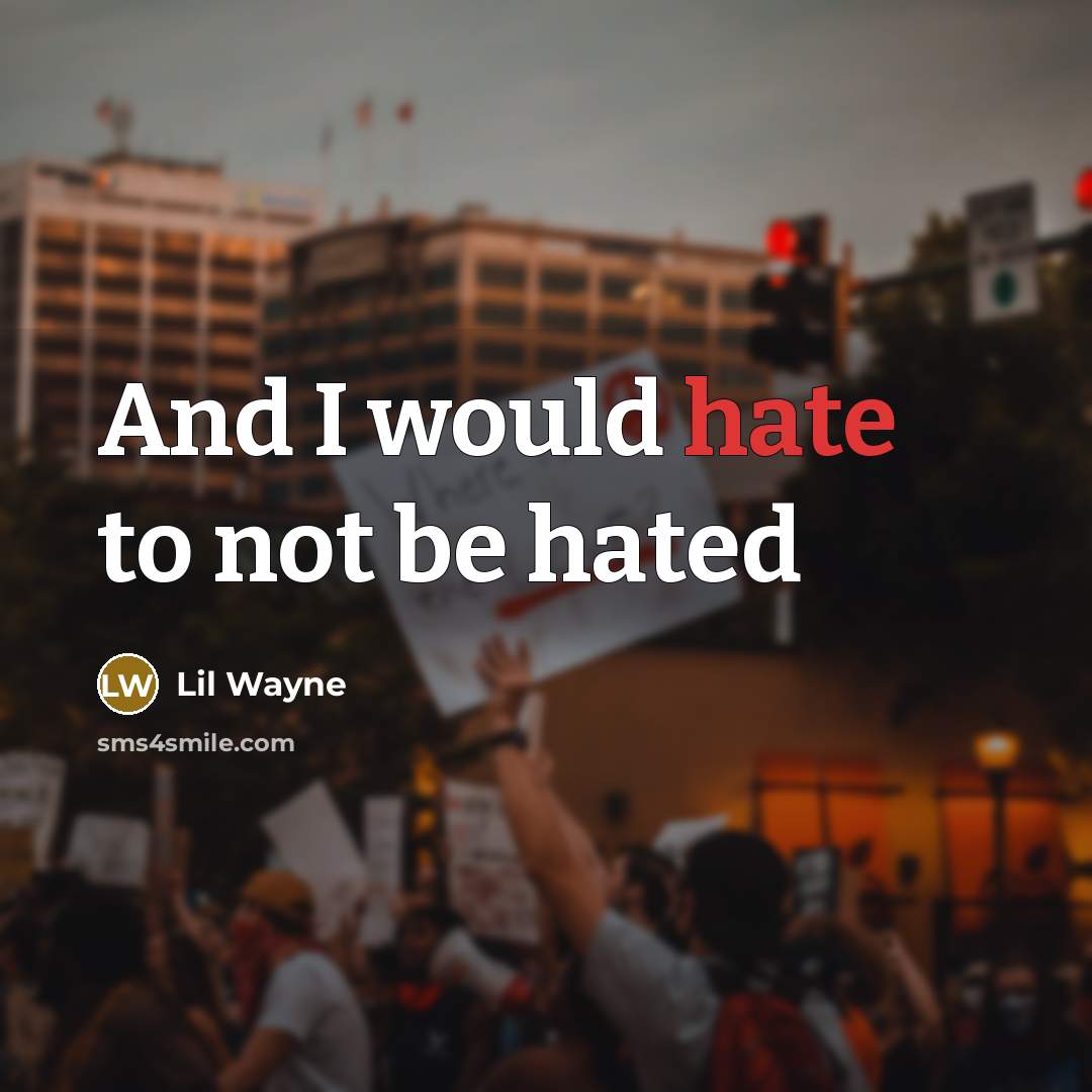 “And I would hate to not be hated…” quote by Lil Wayne