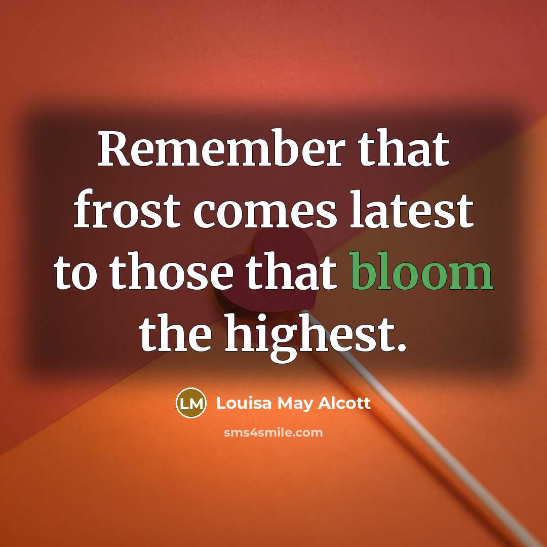 “Remember that frost comes latest to those that bloom the highest.” quote by Louisa May Alcott