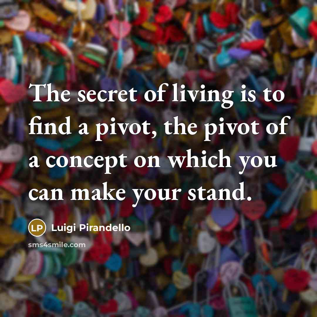 “The secret of living is to find a pivot, the…” quote by Luigi Pirandello