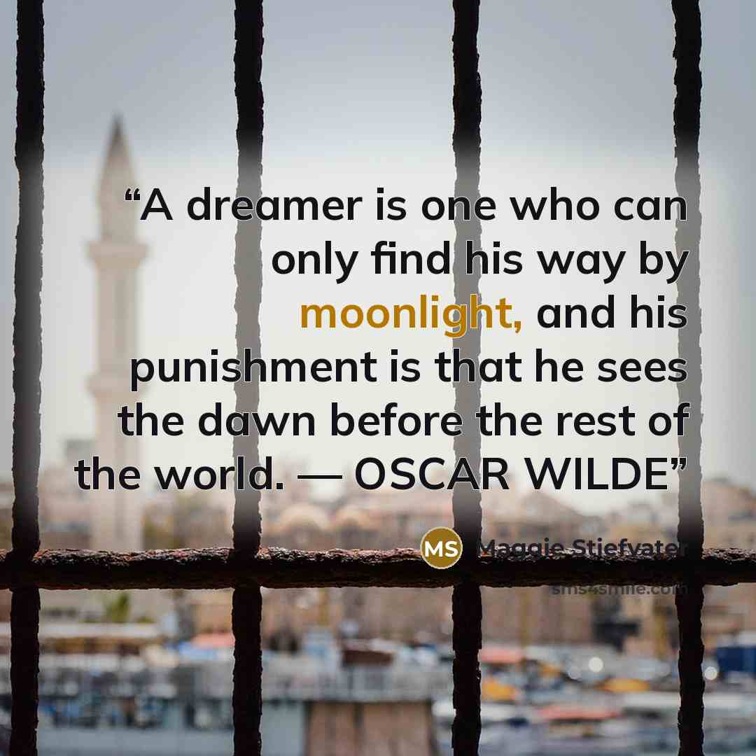 “A dreamer is one who can only find his way by moonlight, and his punishment is that he sees the dawn before the rest of the world. — OSCAR WILDE” quote by Maggie Stiefvater