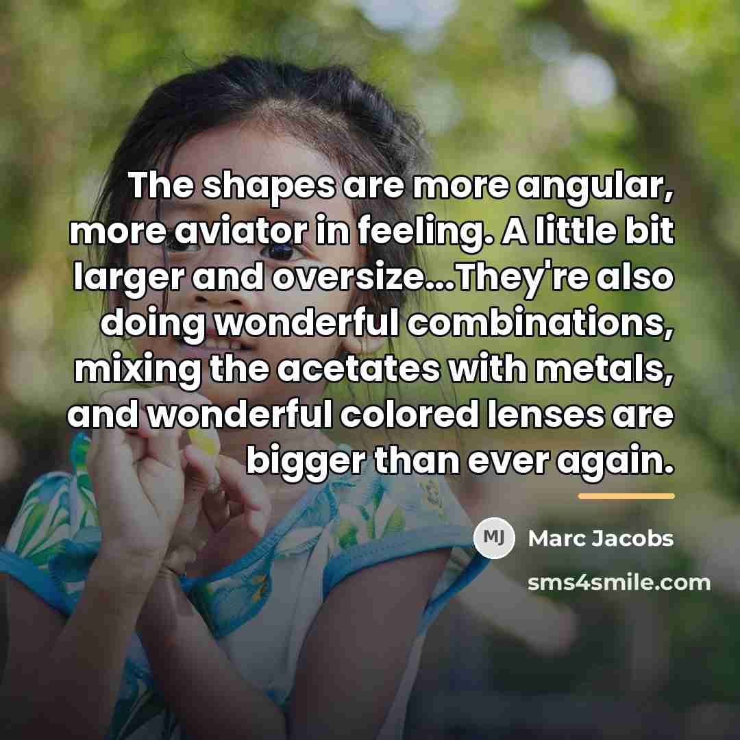 “The shapes are more angular, more aviator in feeling. A…” quote by Marc Jacobs