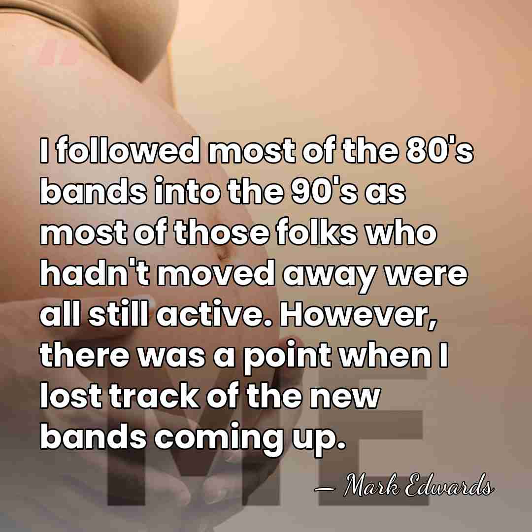 I followed most of the 80's bands into the 90's as most&hellip; - Mark Edwards
