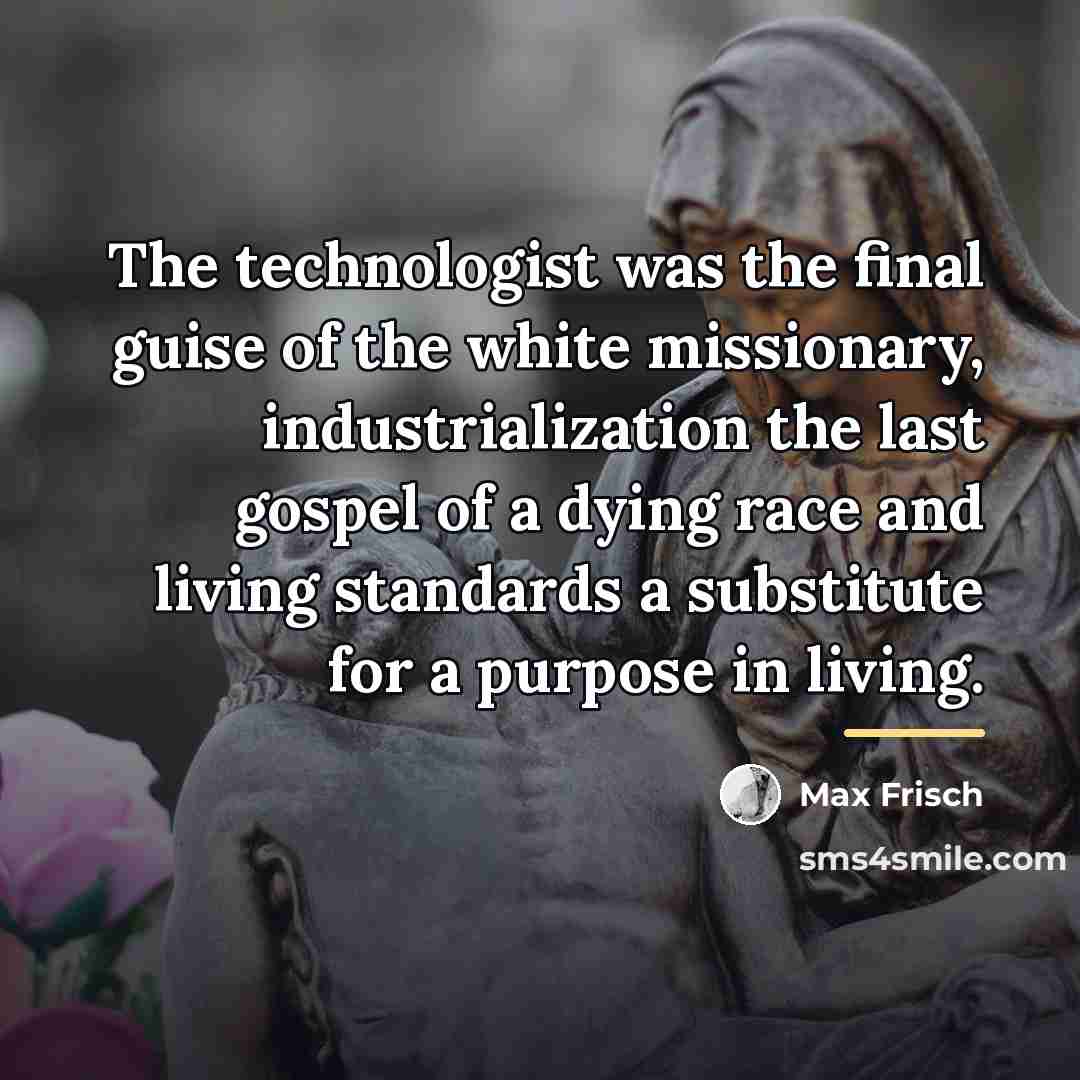“The technologist was the final guise of the white missionary,…” quote by Max Frisch