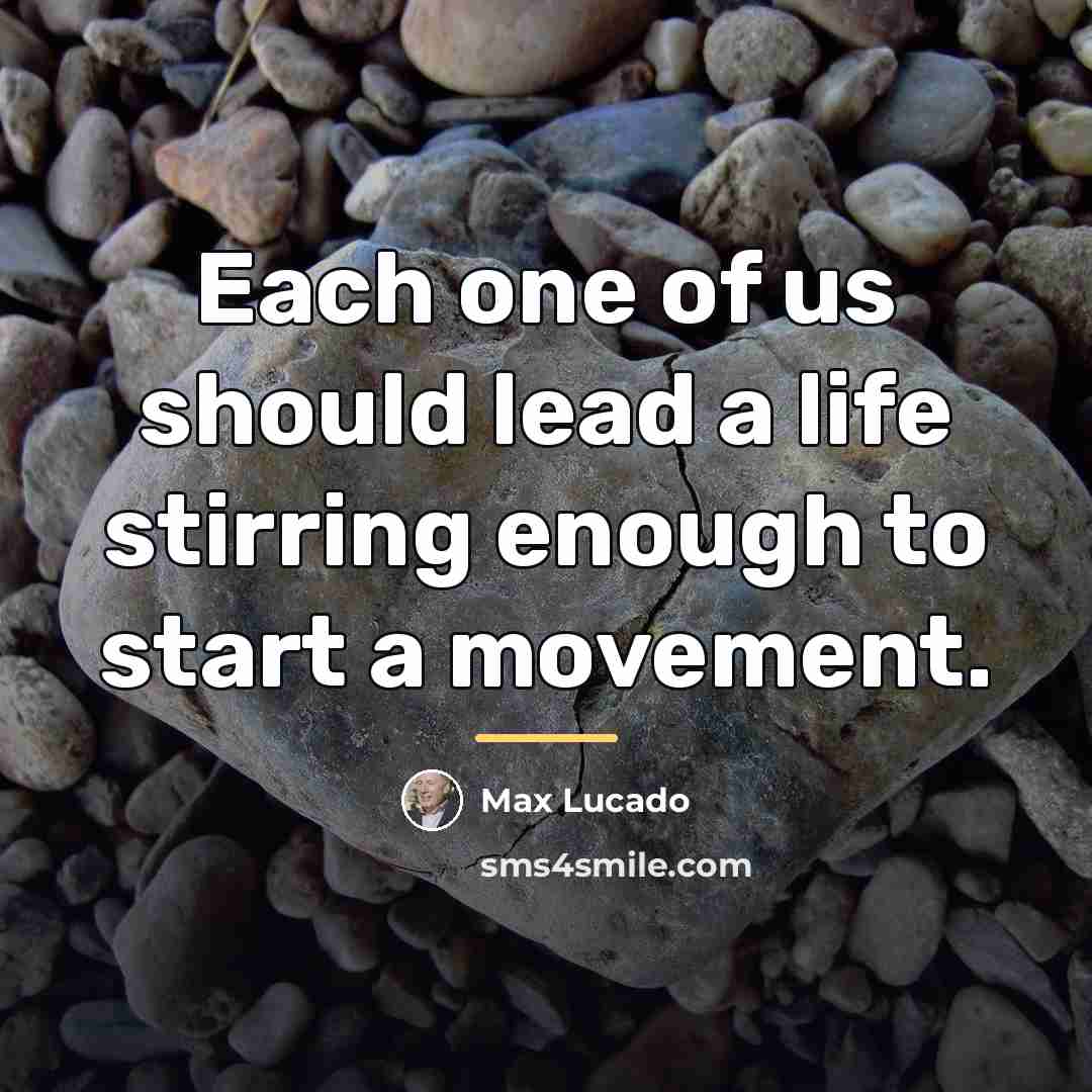 “Each one of us should lead a life stirring enough…” quote by Max Lucado