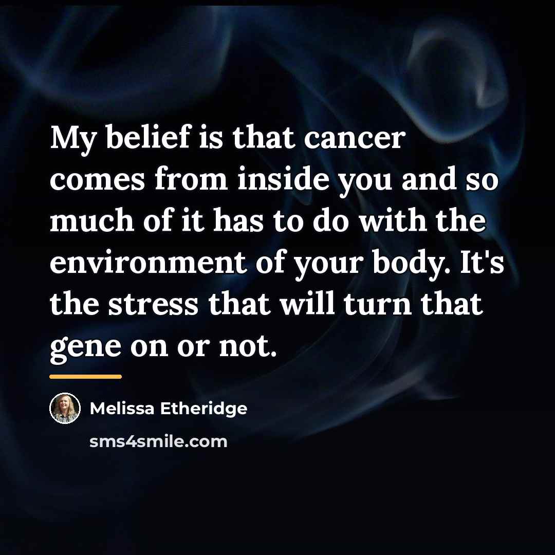 “My belief is that cancer comes from inside you and…” quote by Melissa Etheridge