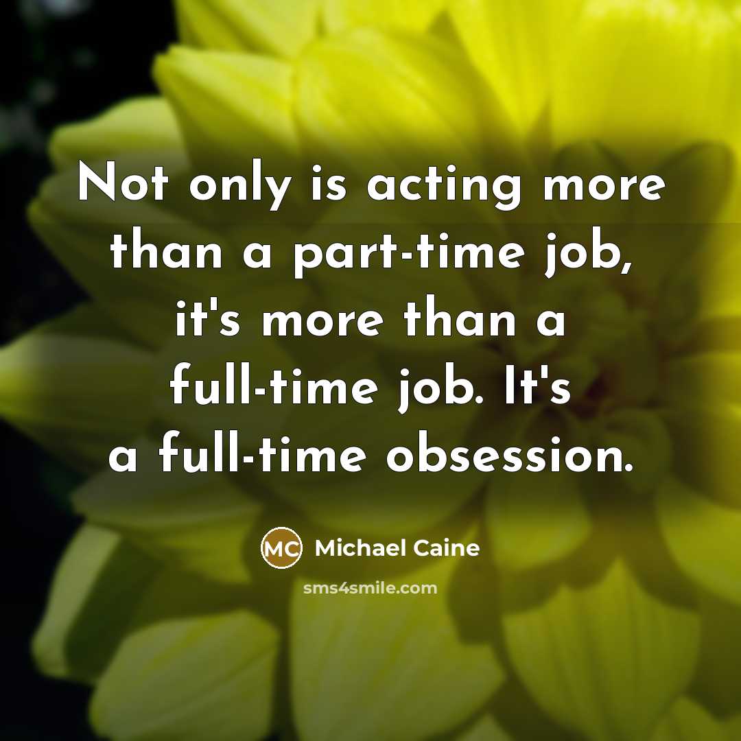 “Not only is acting more than a part-time job, it's…” quote by Michael Caine