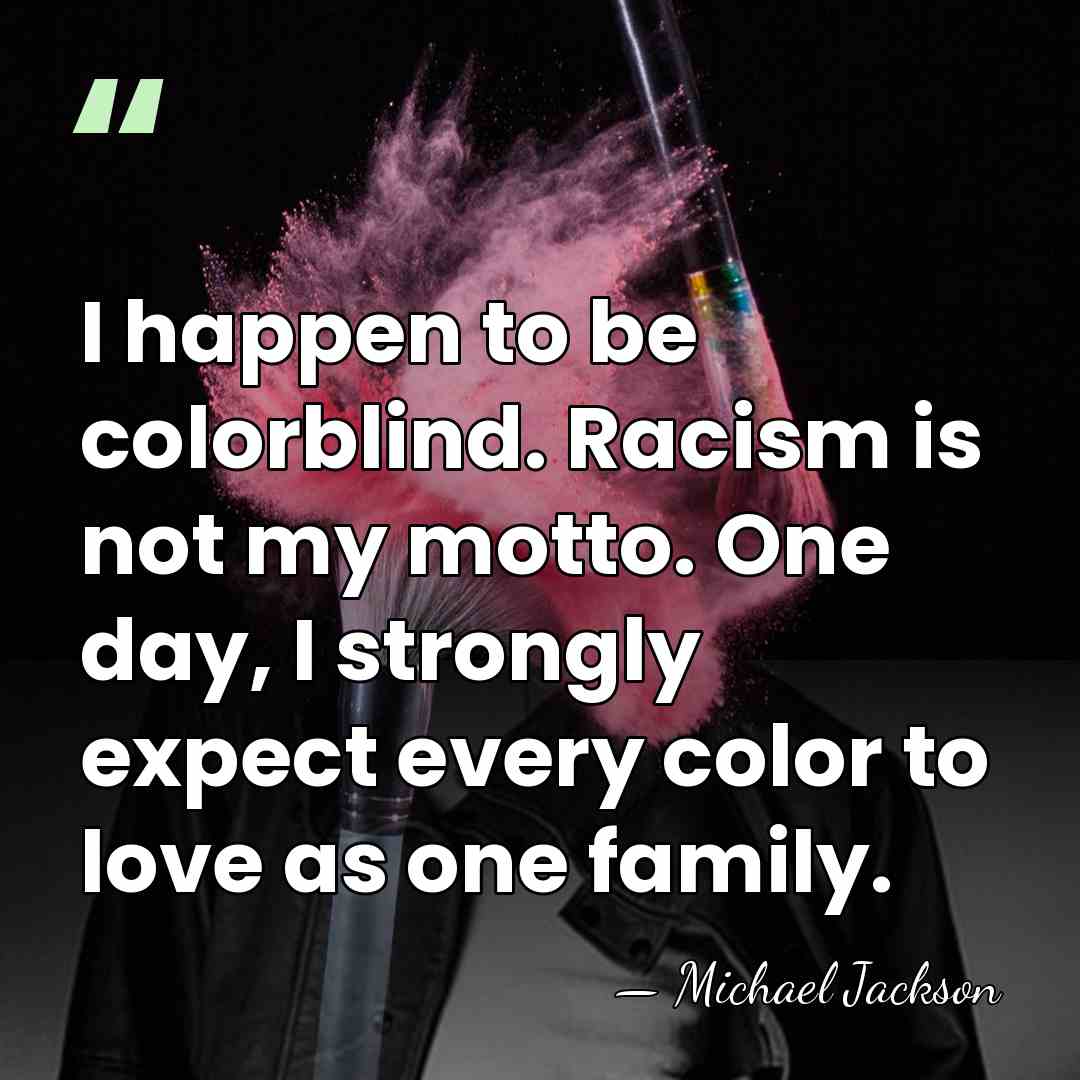 I happen to be colorblind. Racism is not my motto. One day,&hellip; - Michael Jackson