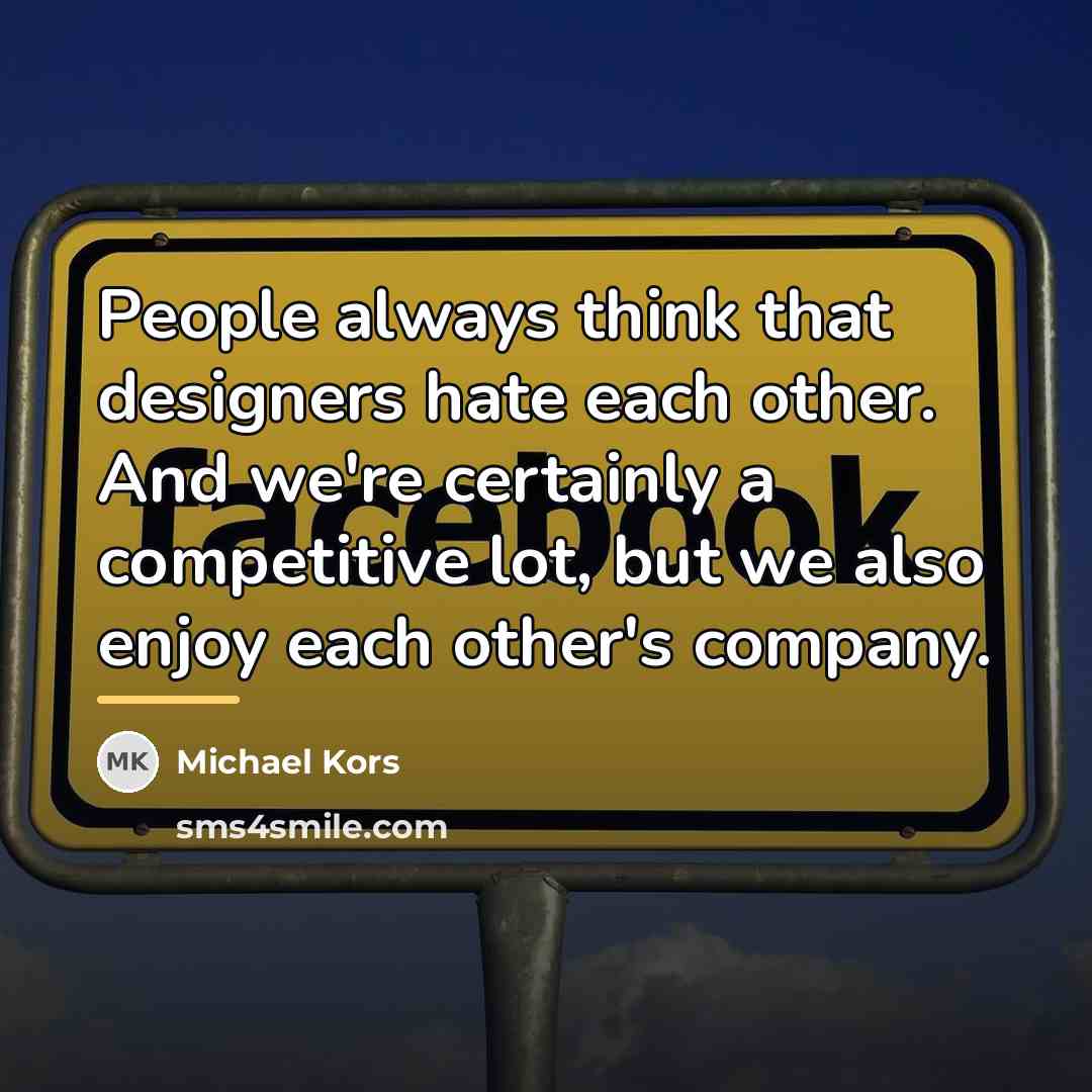 “People always think that designers hate each other. And we're…” quote by Michael Kors