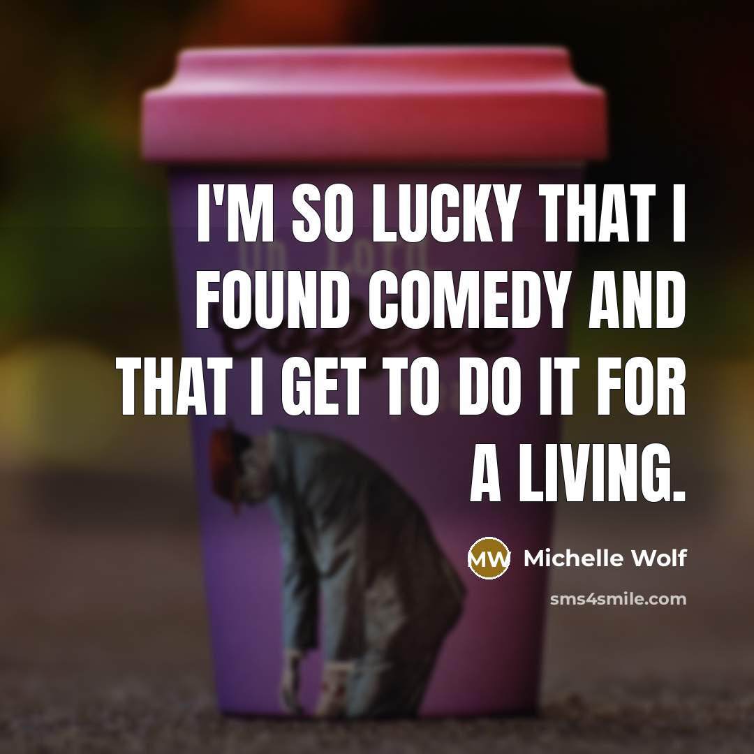 “I'm so lucky that I found comedy and that I…” quote by Michelle Wolf