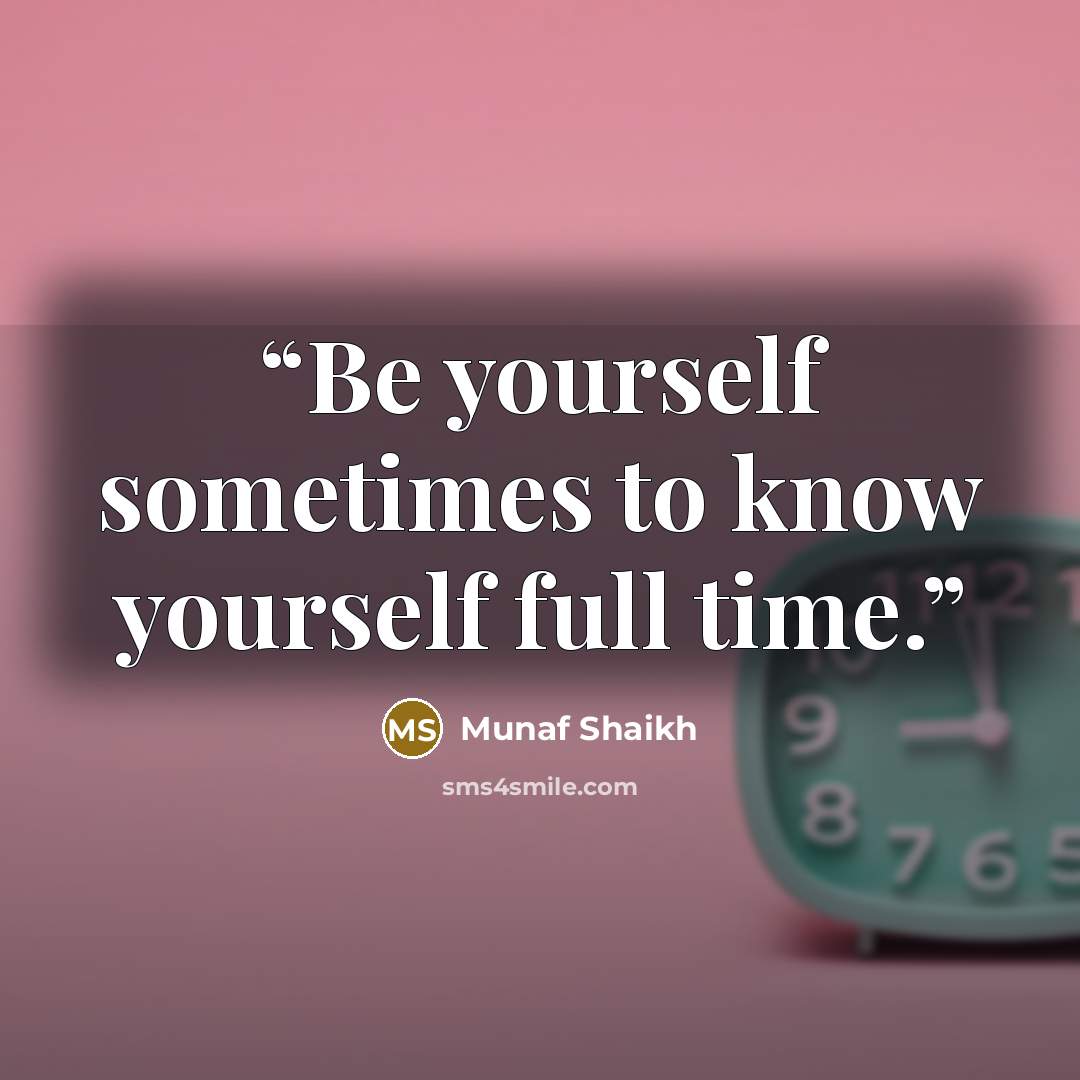 “Be yourself sometimes to know yourself full time.” quote by Munaf Shaikh