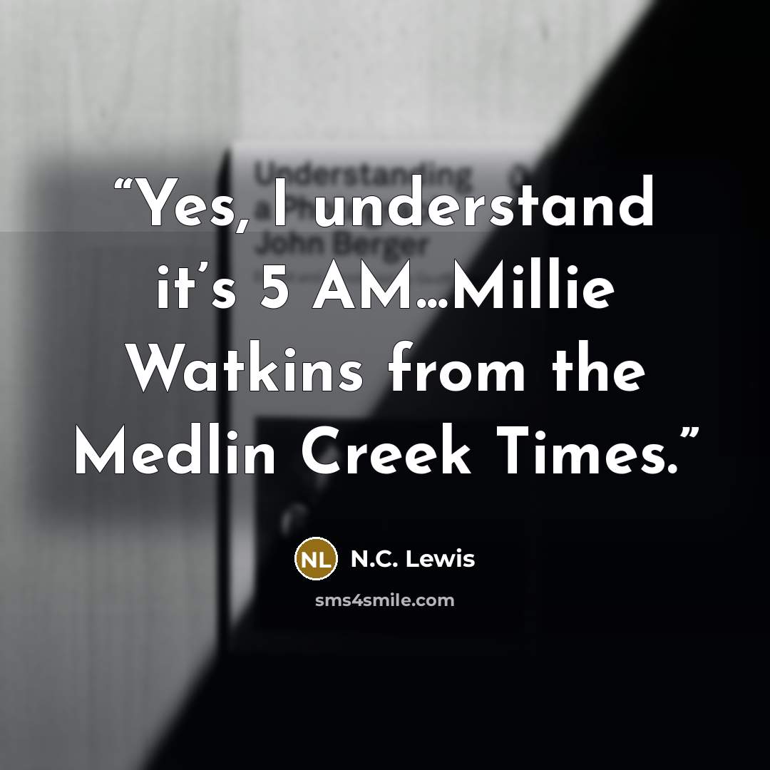 “Yes, I understand it’s 5 AM...Millie Watkins from the Medlin Creek Times.” quote by N.C. Lewis