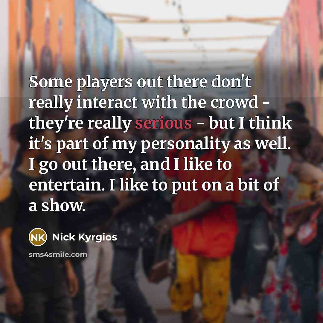 “Some players out there don't really interact with the crowd…” quote by Nick Kyrgios