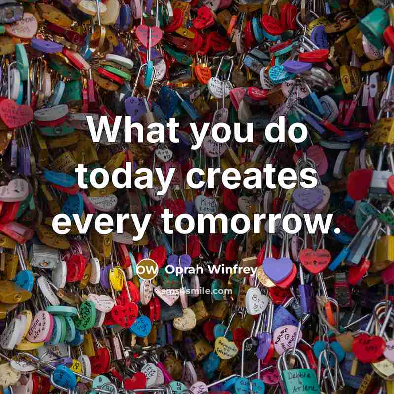 “What you do today creates every tomorrow.…” quote by Oprah Winfrey