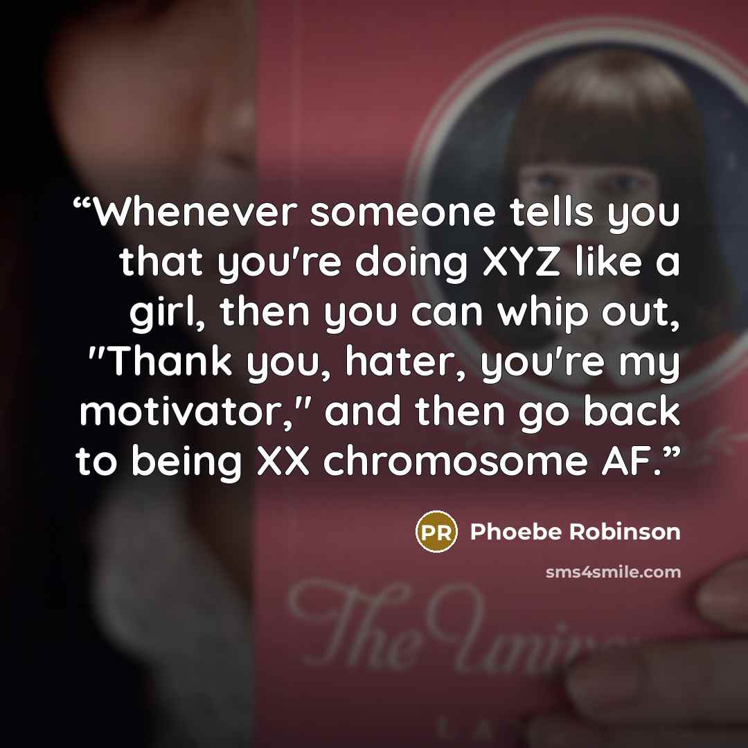 “Whenever someone tells you that you're doing XYZ like a girl, then you can whip out, "Thank you, hater, you're my motivator," and then go back to being XX chromosome AF.” quote by Phoebe Robinson