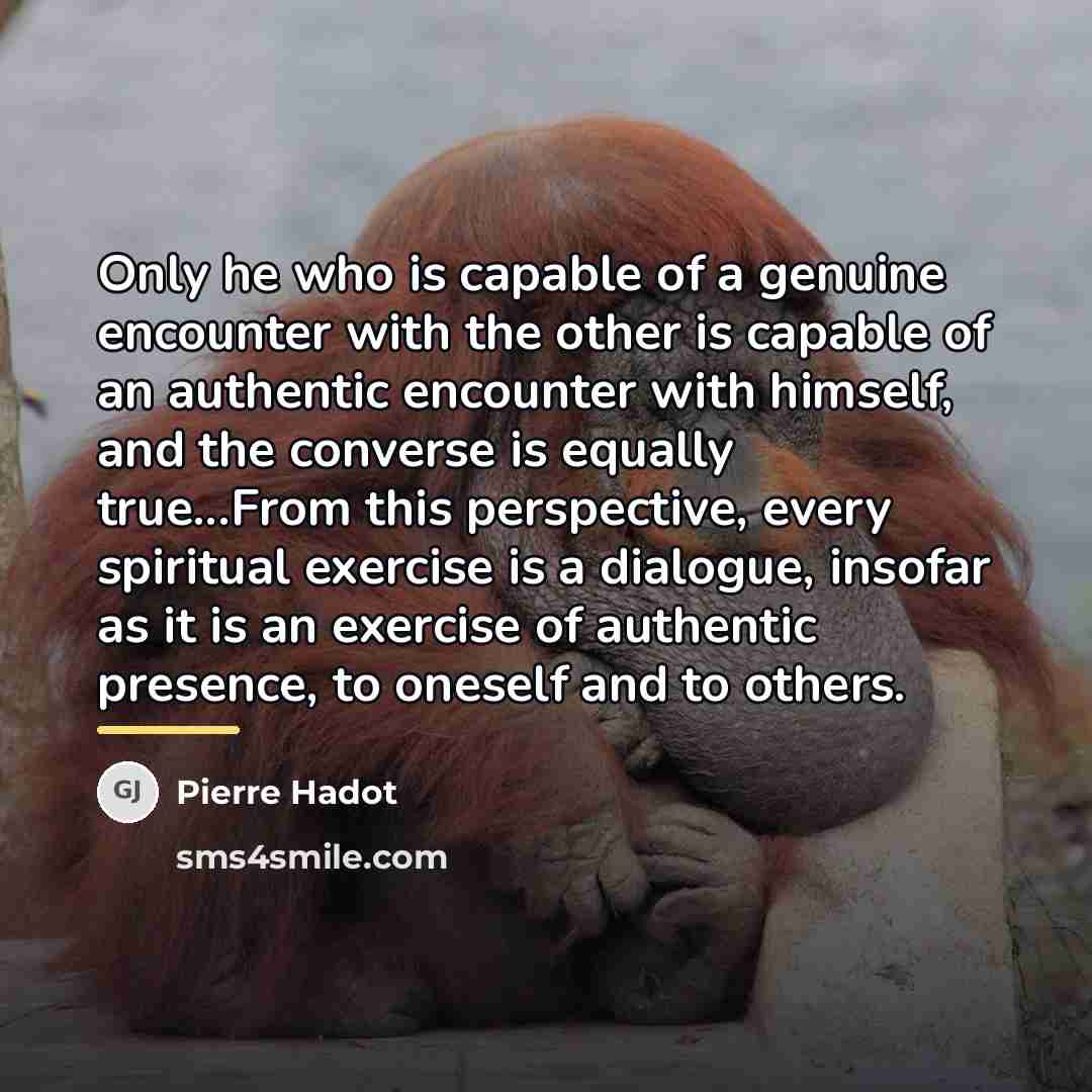 “Only he who is capable of a genuine encounter with…” quote by Pierre Hadot