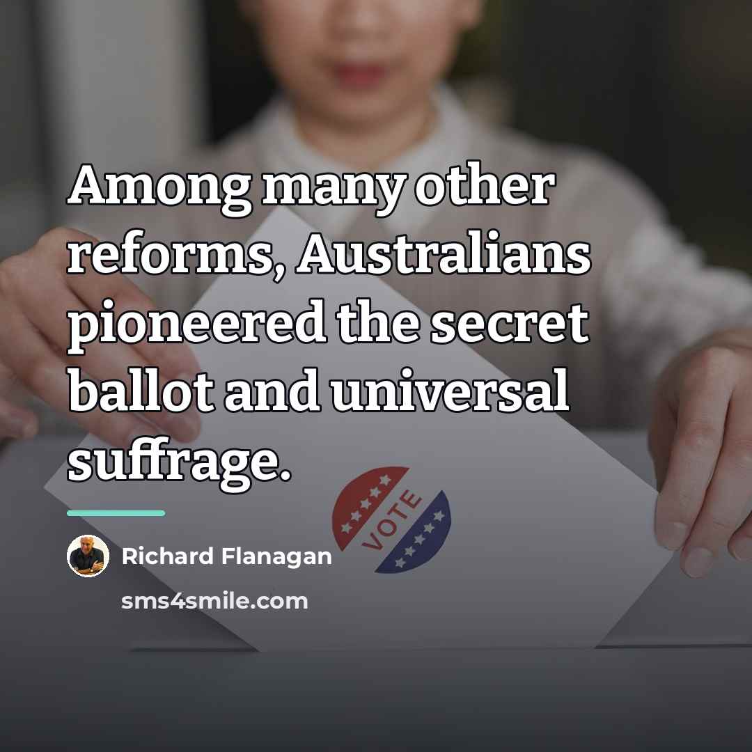 “Among many other reforms, Australians pioneered the secret ballot and…” quote by Richard Flanagan