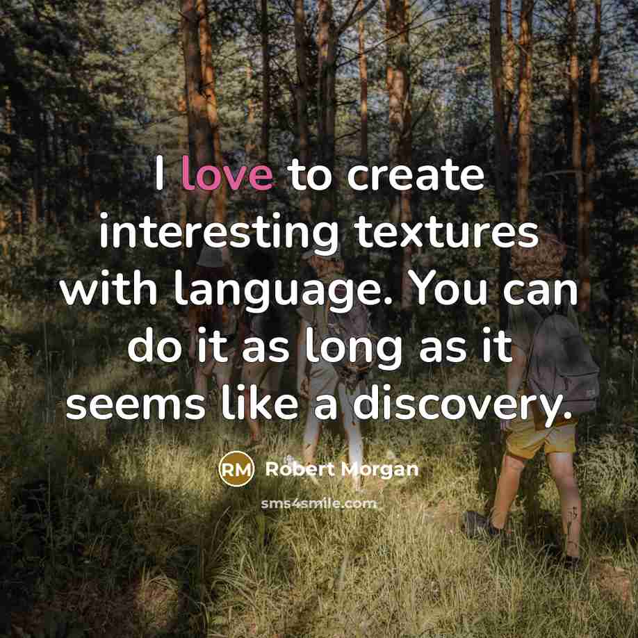 “I love to create interesting textures with language. You can…” quote by Robert Morgan