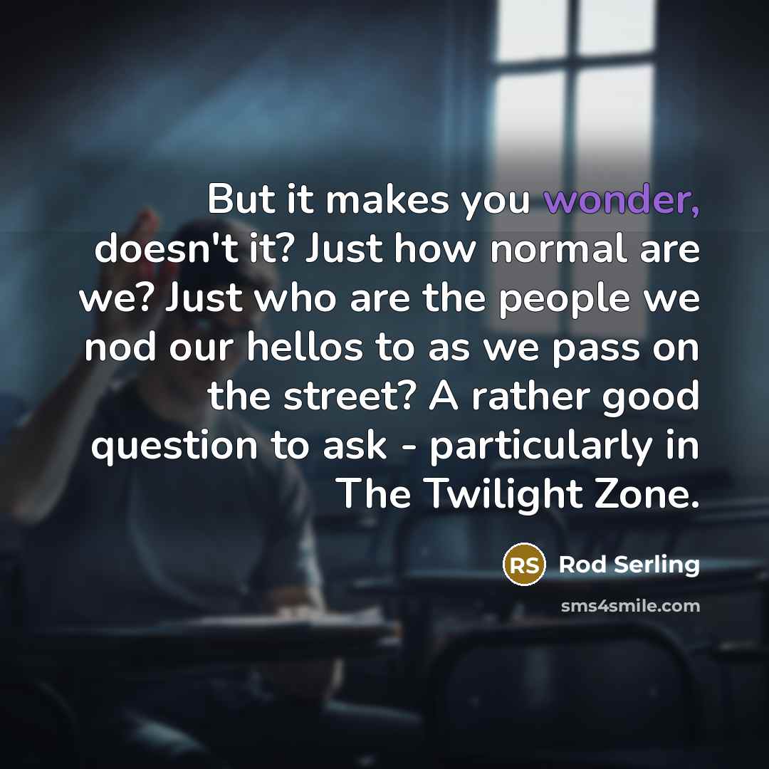 “But it makes you wonder, doesn't it? Just how normal…” quote by Rod Serling