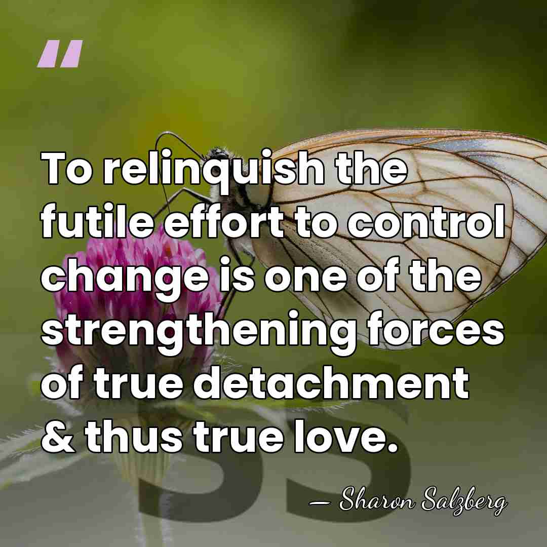 To relinquish the futile effort to control change is one of the&hellip; - Sharon Salzberg
