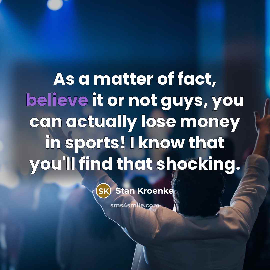 “As a matter of fact, believe it or not guys,…” quote by Stan Kroenke