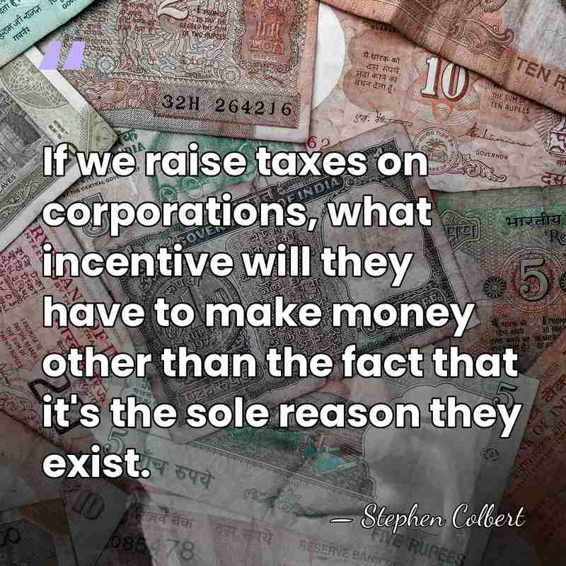 If we raise taxes on corporations, what incentive will they have to&hellip; - Stephen Colbert