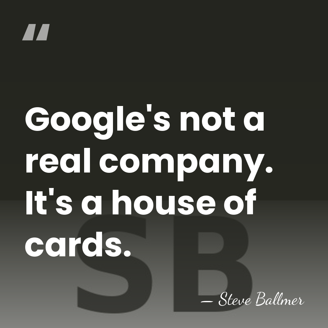 Google's not a real company. It's a house of cards. - Steve Ballmer
