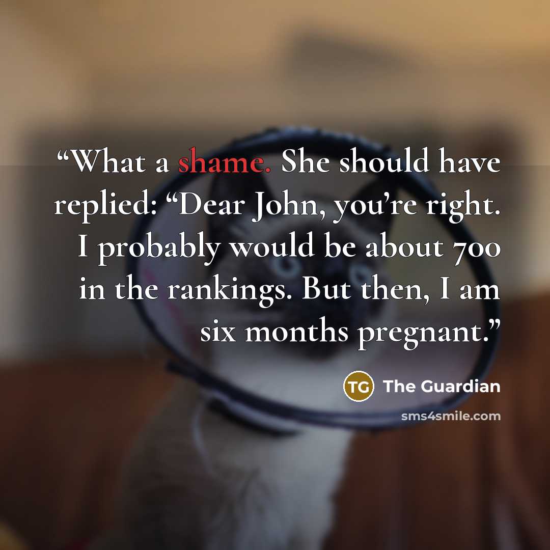 “What a shame. She should have replied: “Dear John, you’re right. I probably would be about 700 in the rankings. But then, I am six months pregnant.” quote by The Guardian