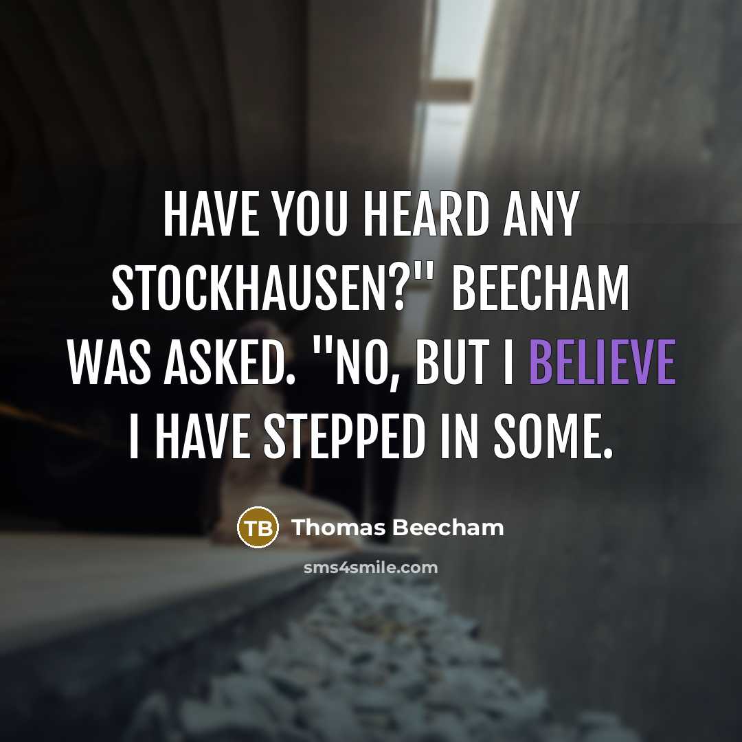 “"Have you heard any Stockhausen?" Beecham was asked. "No, but…” quote by Thomas Beecham