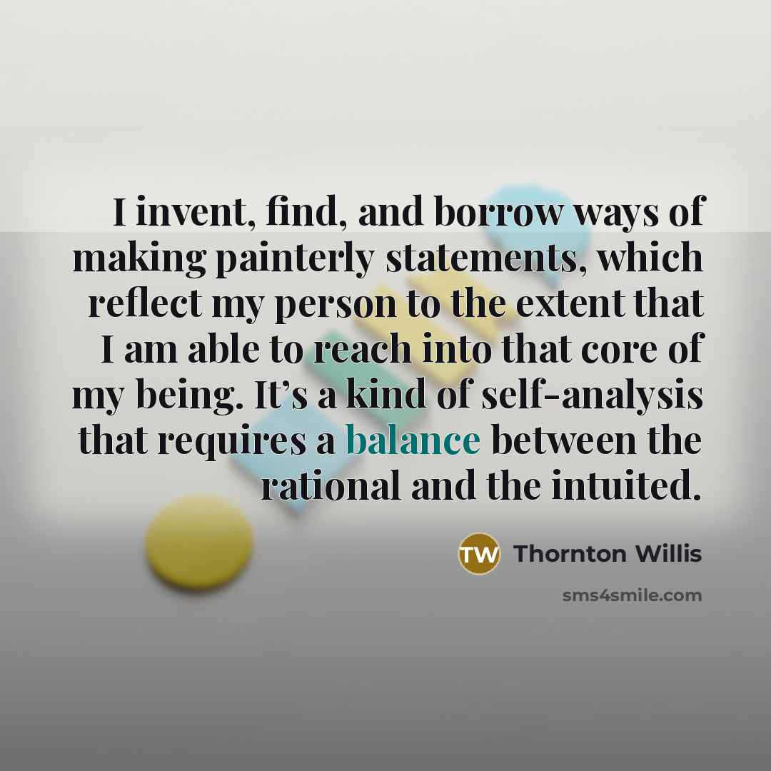 “I invent, find, and borrow ways of making painterly statements,…” quote by Thornton Willis
