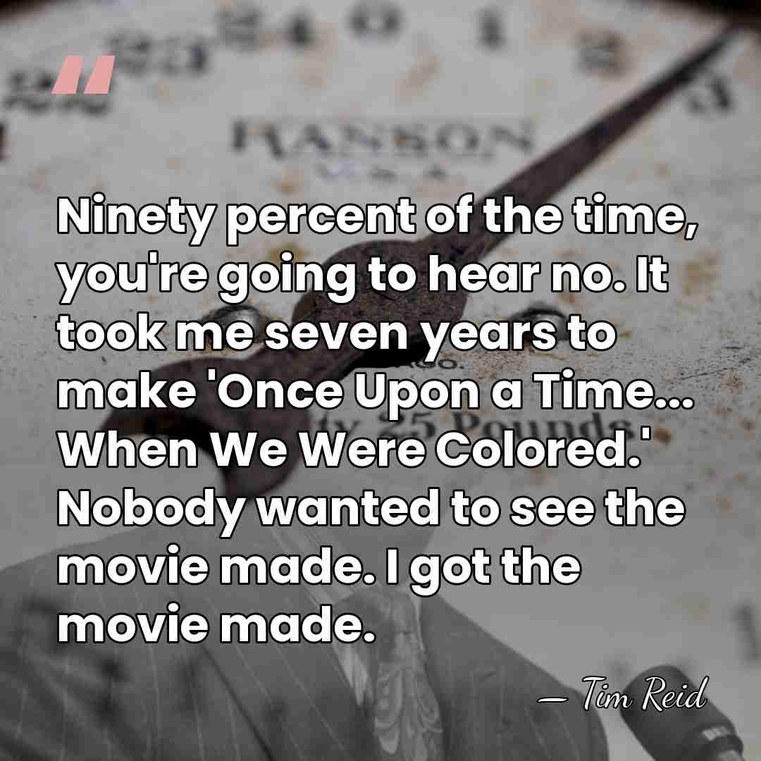 Ninety percent of the time, you're going to hear no. It took&hellip; - Tim Reid