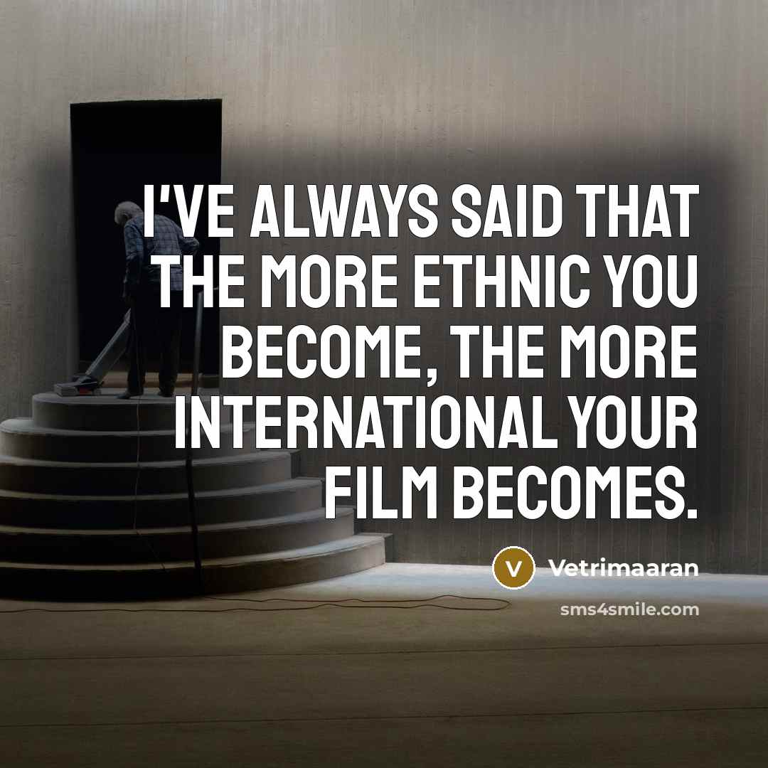 “I've always said that the more ethnic you become, the…” quote by Vetrimaaran