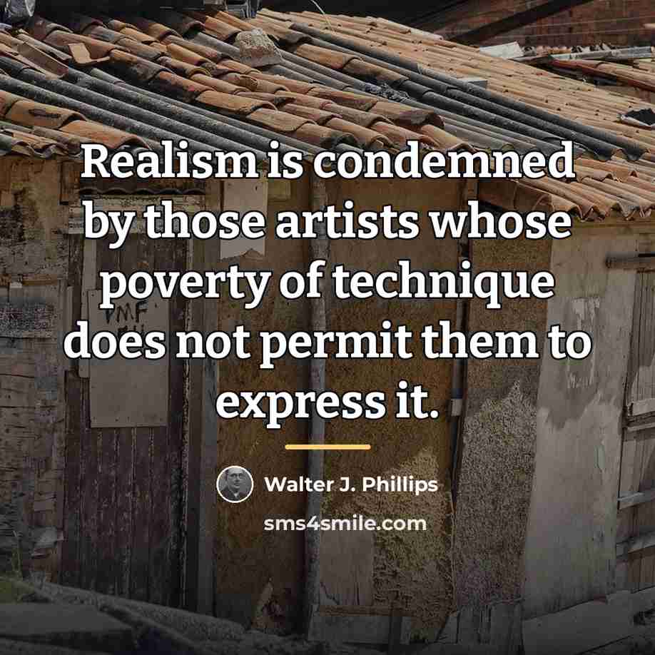 “Realism is condemned by those artists whose poverty of technique…” quote by Walter J. Phillips