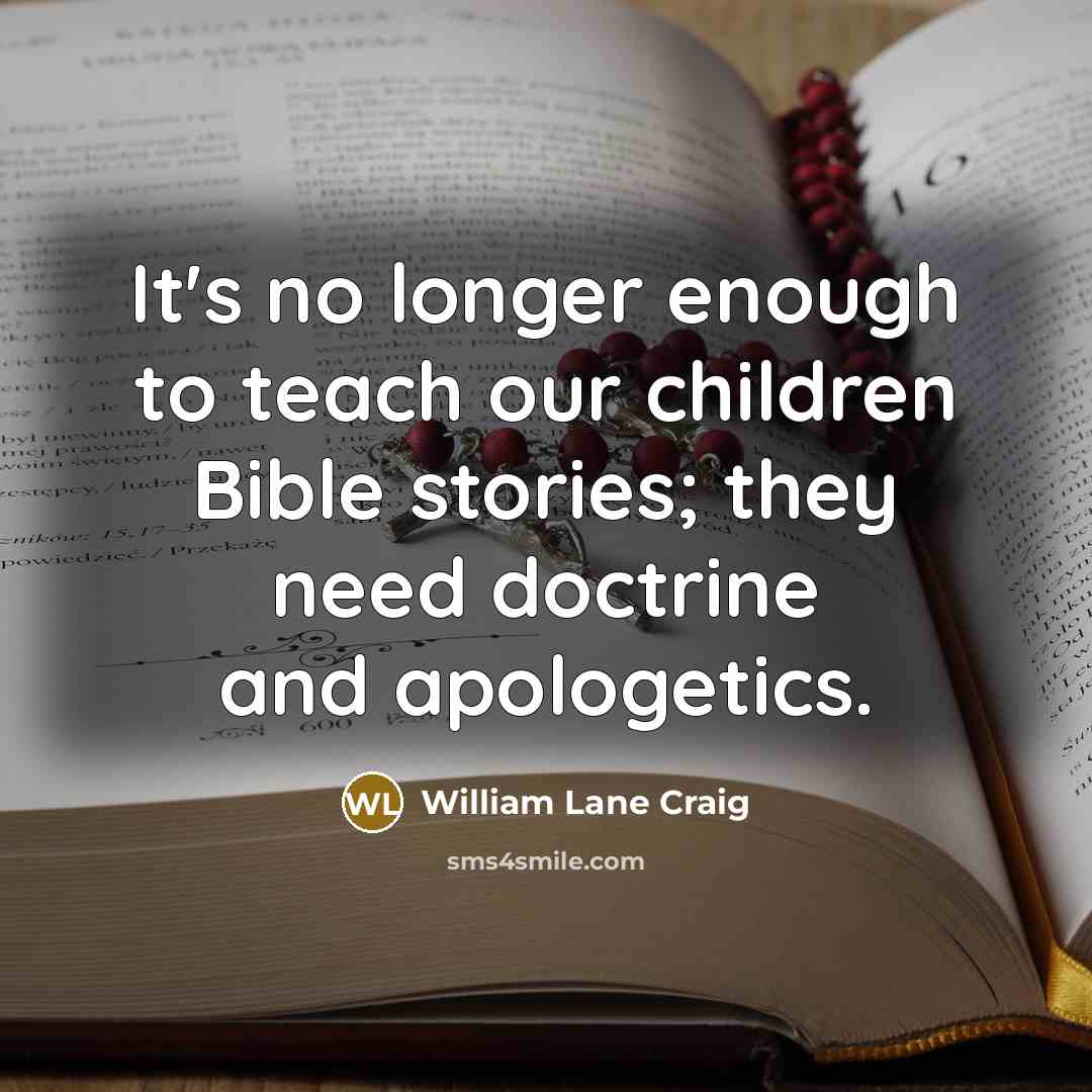 “It's no longer enough to teach our children Bible stories;…” quote by William Lane Craig