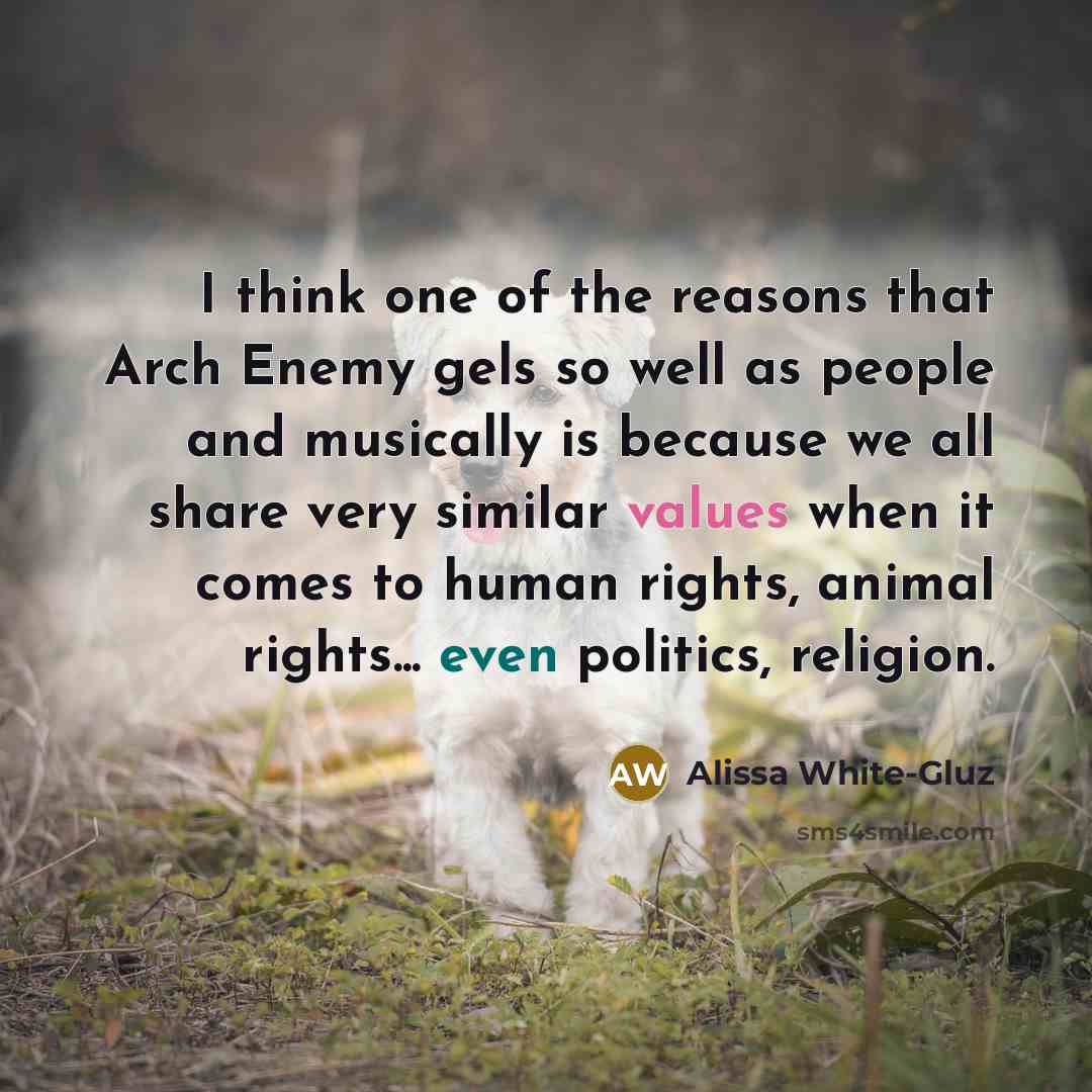 “I think one of the reasons that Arch Enemy gels so well as people and musically is because we all share very similar values when it comes to human rights, animal rights... even politics, religion.” quote by Alissa White-Gluz