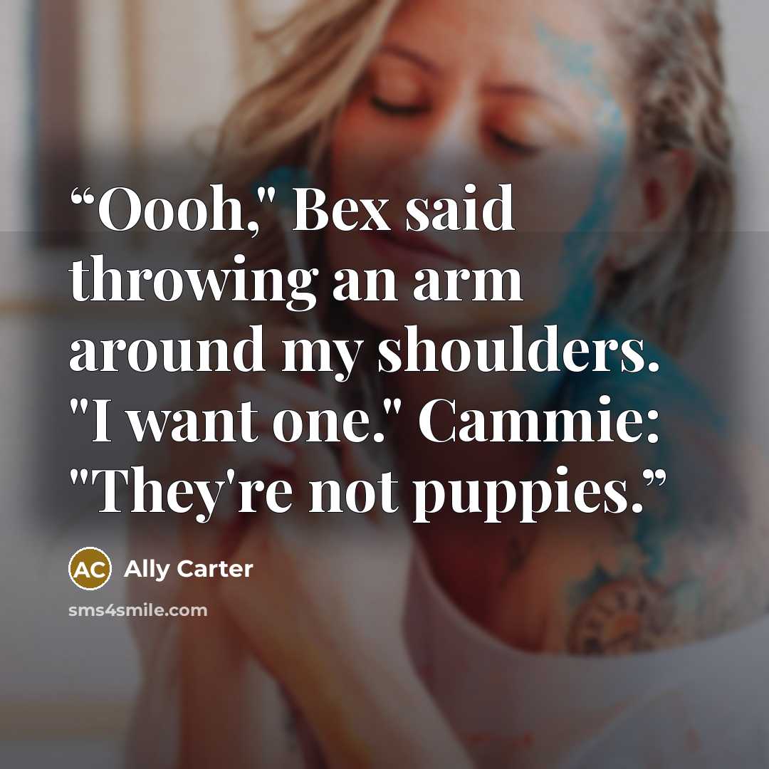“Oooh," Bex said throwing an arm around my shoulders. "I want one." Cammie: "They're not puppies.” quote by Ally Carter