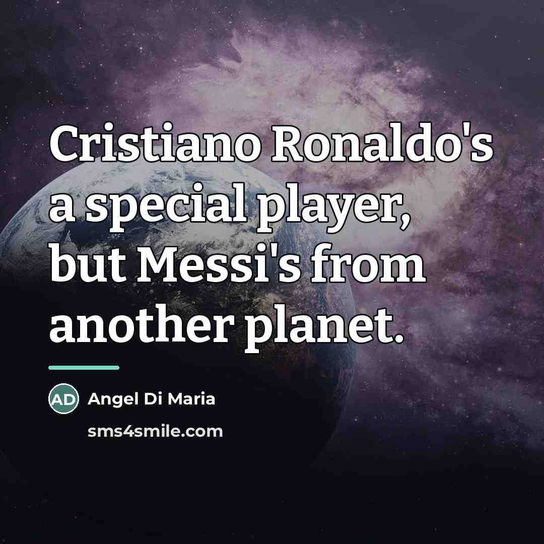 “Cristiano Ronaldo's a special player, but Messi's from another planet.…” quote by Angel Di Maria