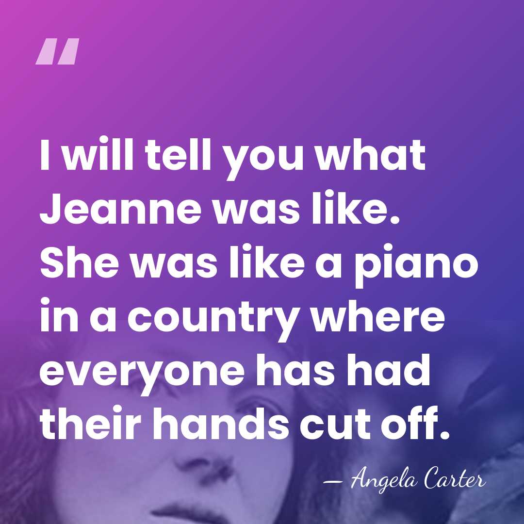 I will tell you what Jeanne was like. She was like a&hellip; - Angela Carter