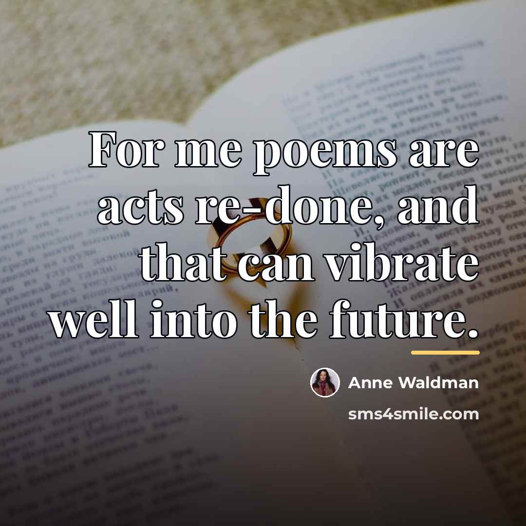 “For me poems are acts re-done, and that can vibrate…” quote by Anne Waldman