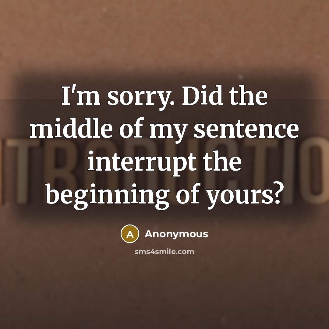 “I'm sorry. Did the middle of my sentence interrupt the…” quote by Anonymous