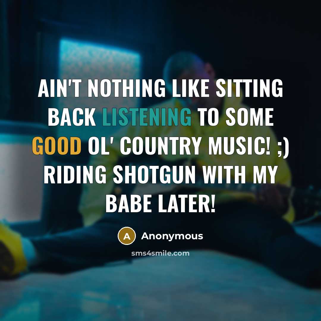 “Ain't nothing like sitting back listening to some good ol' country music! ;) Riding shotgun with my babe later!” quote by Anonymous