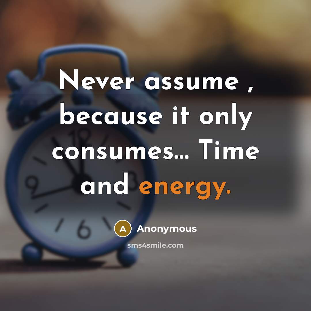 “Never assume , because it only consumes… Time and energy.” quote by Anonymous