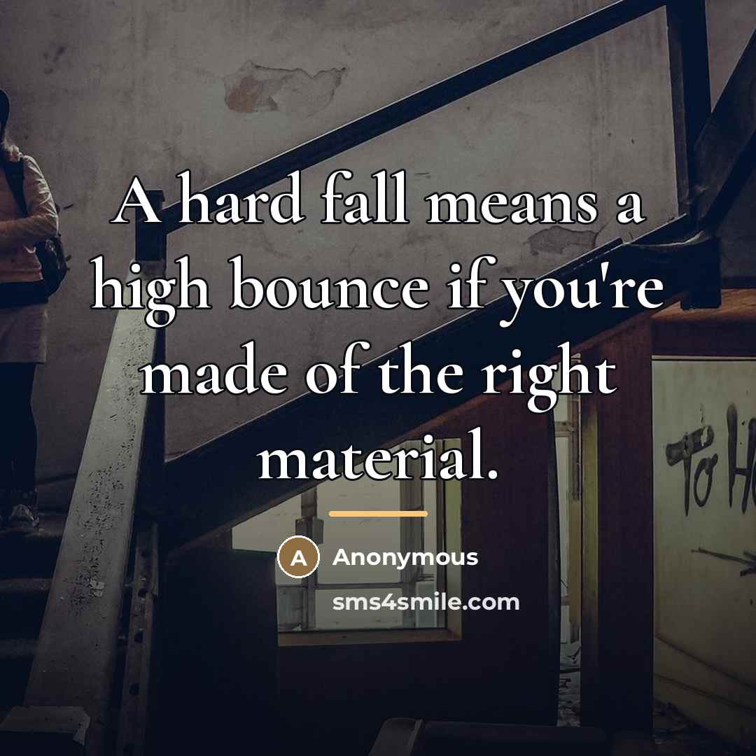 “A hard fall means a high bounce if you're made…” quote by Anonymous